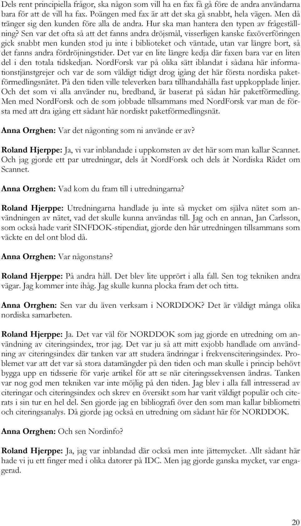 Sen var det ofta så att det fanns andra dröjsmål, visserligen kanske faxöverföringen gick snabbt men kunden stod ju inte i biblioteket och väntade, utan var längre bort, så det fanns andra
