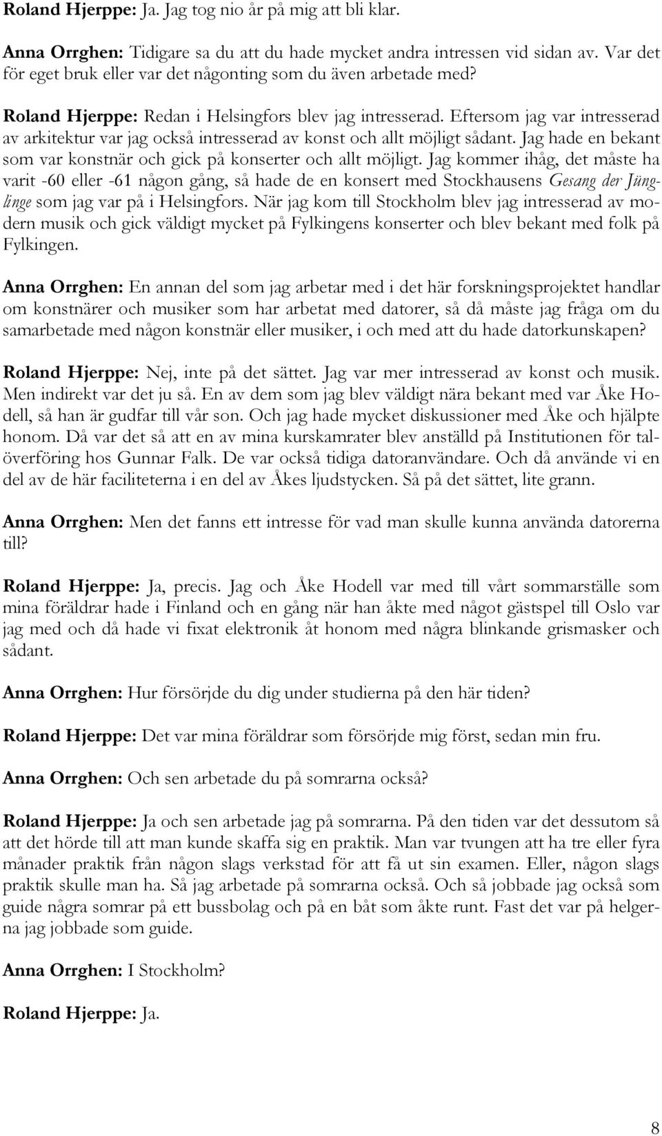 Eftersom jag var intresserad av arkitektur var jag också intresserad av konst och allt möjligt sådant. Jag hade en bekant som var konstnär och gick på konserter och allt möjligt.