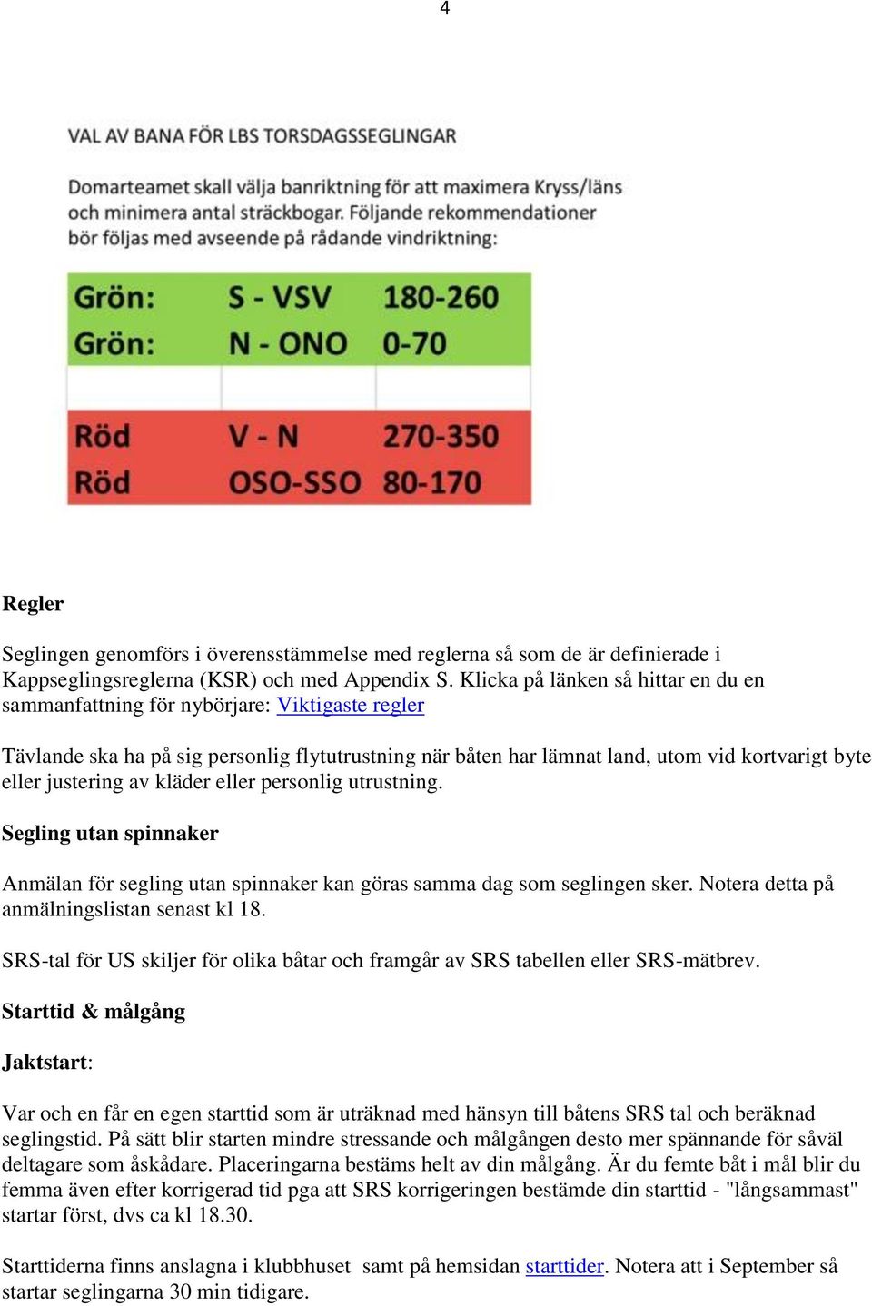 av kläder eller personlig utrustning. Segling utan spinnaker Anmälan för segling utan spinnaker kan göras samma dag som seglingen sker. Notera detta på anmälningslistan senast kl 18.