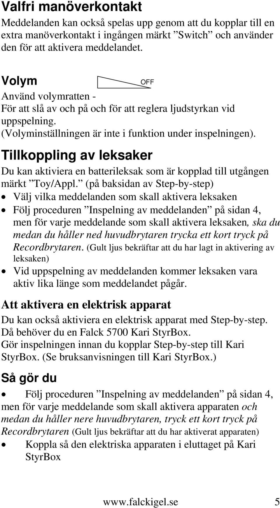 Tillkoppling av leksaker Du kan aktiviera en batterileksak som är kopplad till utgången märkt Toy/Appl.