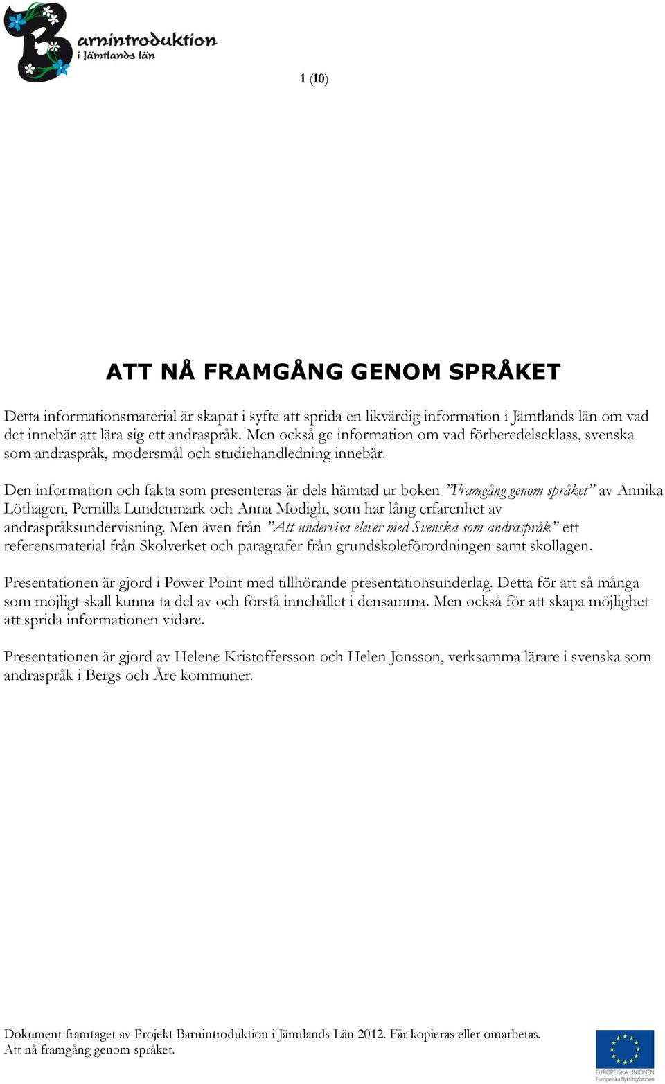 Den information och fakta som presenteras är dels hämtad ur boken Framgång genom språket av Annika Löthagen, Pernilla Lundenmark och Anna Modigh, som har lång erfarenhet av andraspråksundervisning.