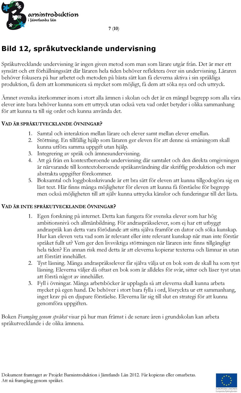 Läraren behöver fokusera på hur arbetet och metoden på bästa sätt kan få eleverna aktiva i sin språkliga produktion, få dem att kommunicera så mycket som möjligt, få dem att söka nya ord och uttryck.