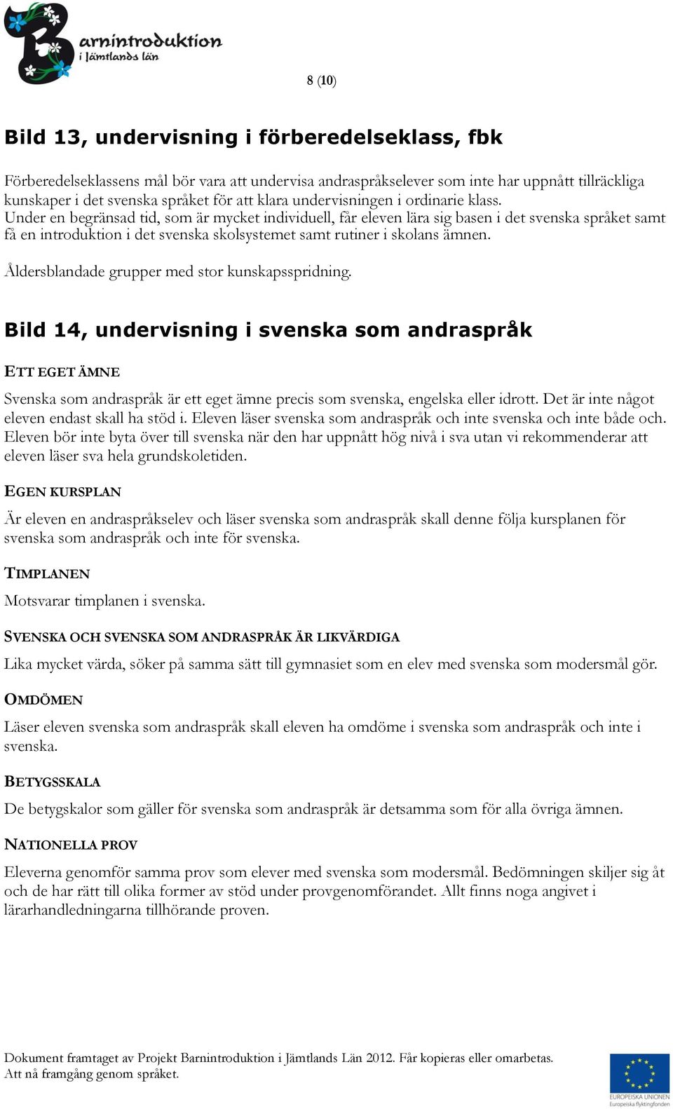 Under en begränsad tid, som är mycket individuell, får eleven lära sig basen i det svenska språket samt få en introduktion i det svenska skolsystemet samt rutiner i skolans ämnen.