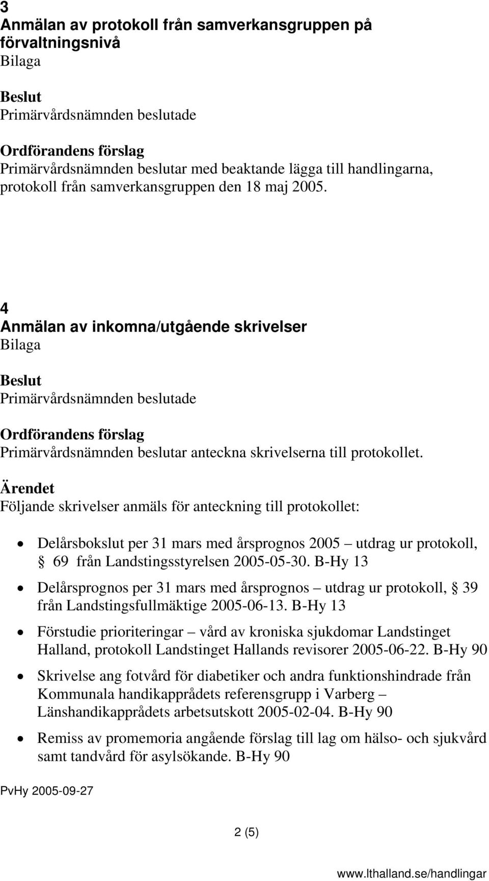 Följande skrivelser anmäls för anteckning till protokollet: Delårsbokslut per 31 mars med årsprognos 2005 utdrag ur protokoll, 69 från Landstingsstyrelsen 2005-05-30.