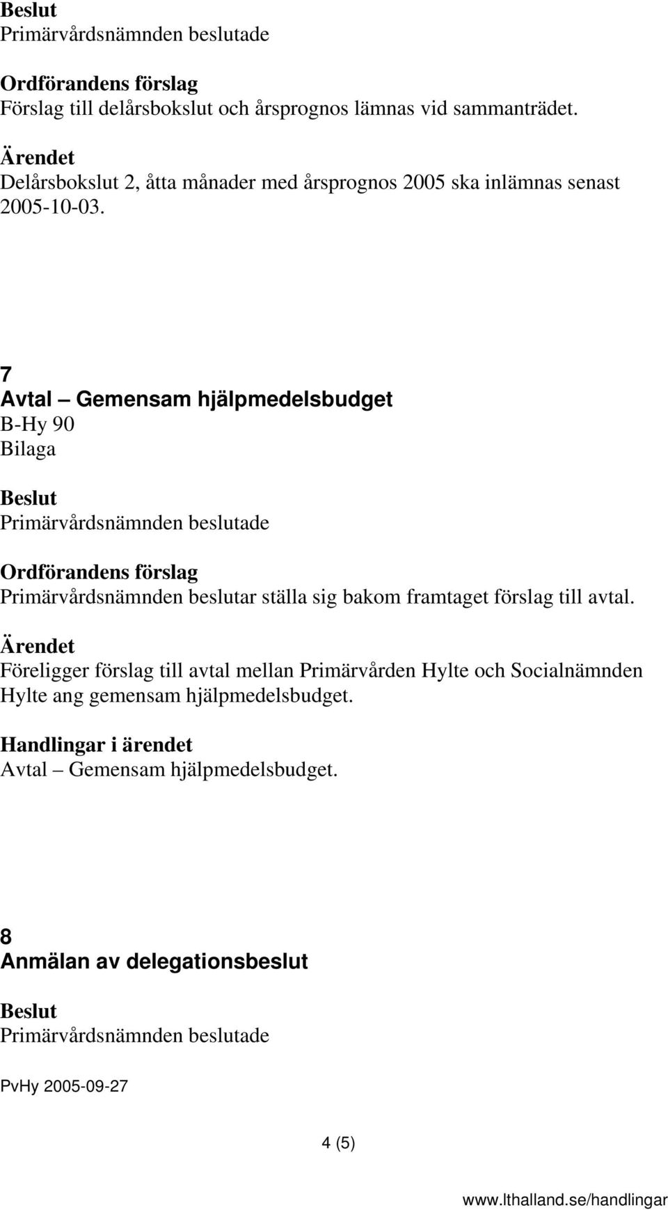 7 Avtal Gemensam hjälpmedelsbudget B-Hy 90 Primärvårdsnämnden beslutar ställa sig bakom framtaget förslag till avtal.