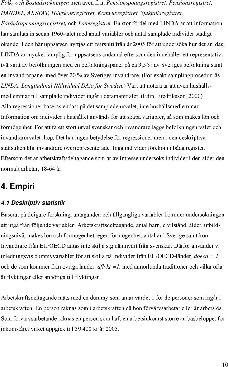I den här uppsatsen nyttjas ett tvärsnitt från år 2005 för att undersöka hur det är idag.