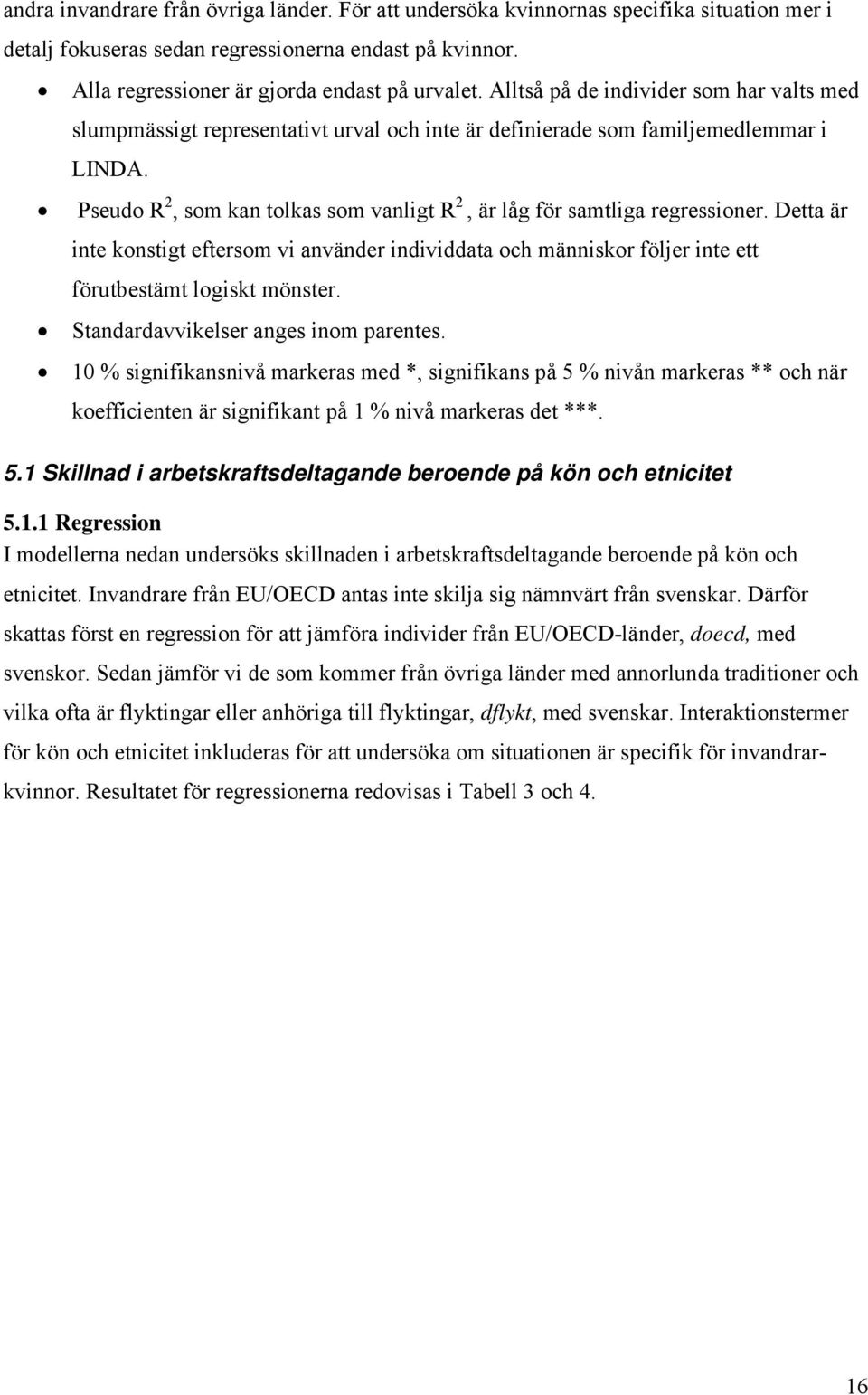 Pseudo R 2, som kan tolkas som vanligt R 2, är låg för samtliga regressioner. Detta är inte konstigt eftersom vi använder individdata och människor följer inte ett förutbestämt logiskt mönster.