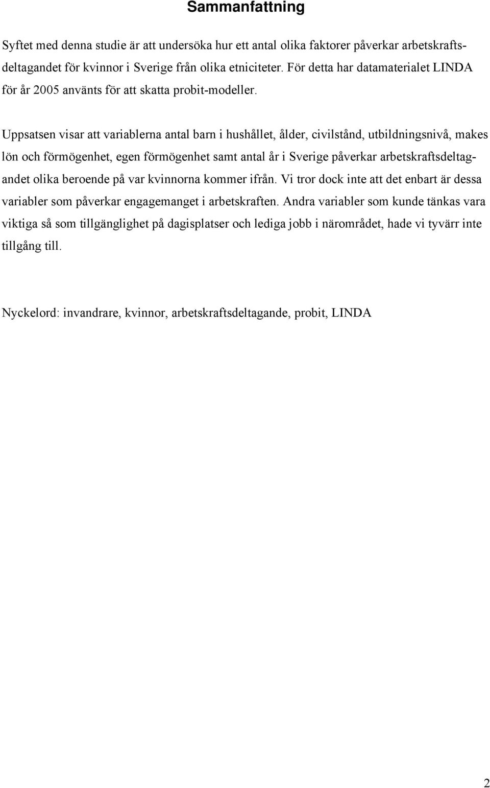 Uppsatsen visar att variablerna antal barn i hushållet, ålder, civilstånd, utbildningsnivå, makes lön och förmögenhet, egen förmögenhet samt antal år i Sverige påverkar arbetskraftsdeltagandet olika