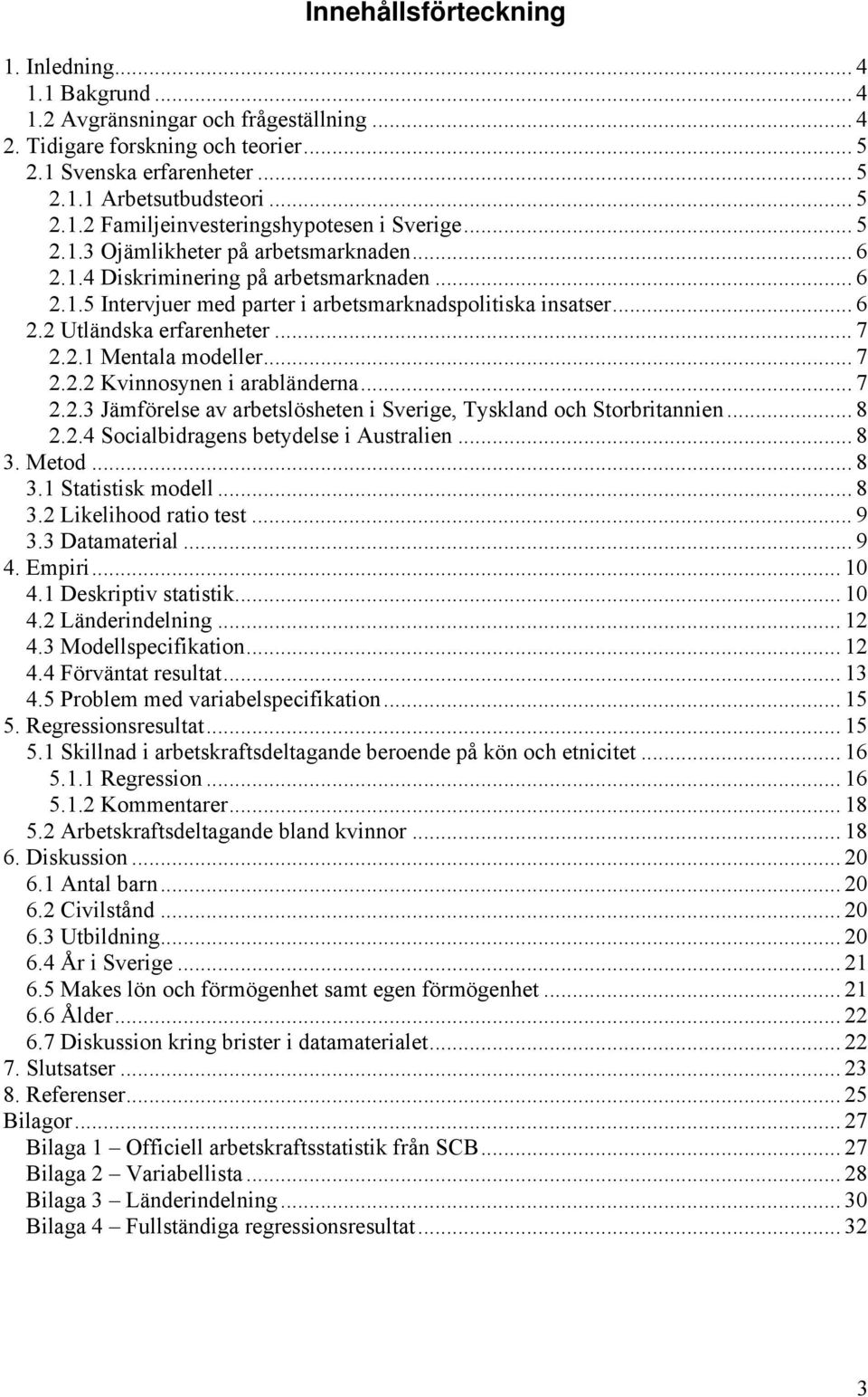 .. 7 2.2.2 Kvinnosynen i arabländerna... 7 2.2.3 Jämförelse av arbetslösheten i Sverige, Tyskland och Storbritannien... 8 2.2.4 Socialbidragens betydelse i Australien... 8 3. Metod... 8 3.1 Statistisk modell.