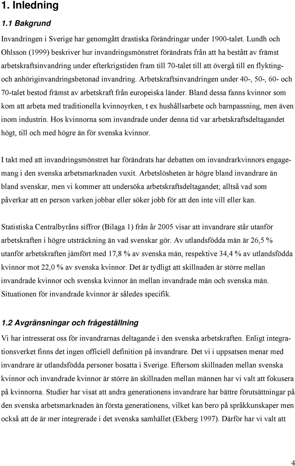 anhöriginvandringsbetonad invandring. Arbetskraftsinvandringen under 40-, 50-, 60- och 70-talet bestod främst av arbetskraft från europeiska länder.