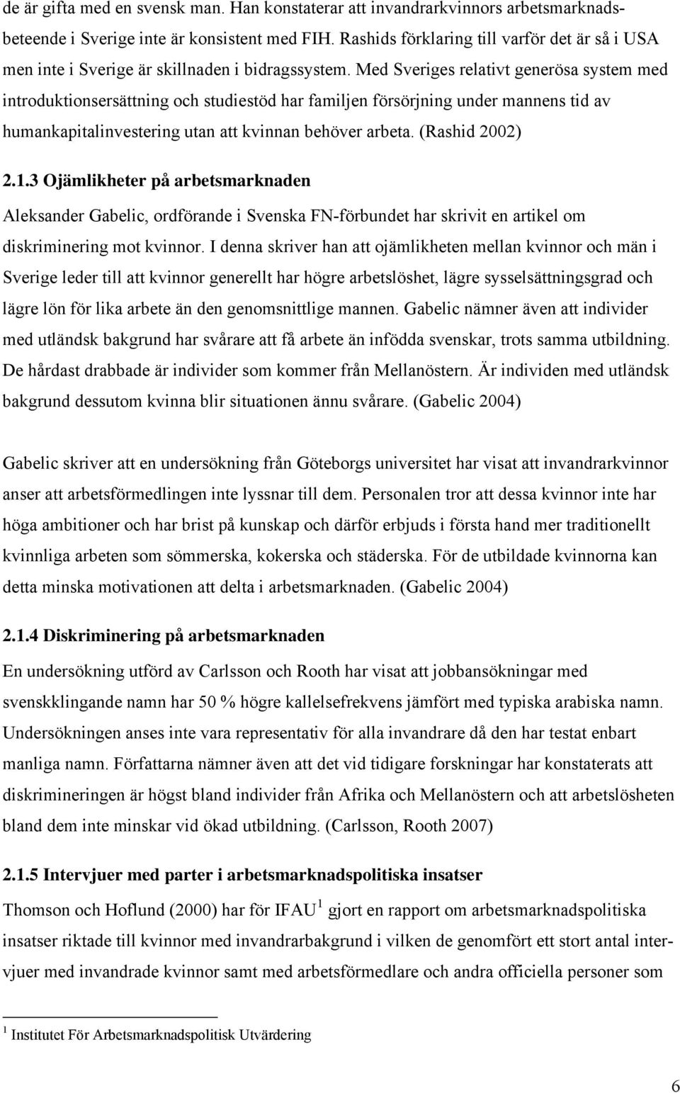 Med Sveriges relativt generösa system med introduktionsersättning och studiestöd har familjen försörjning under mannens tid av humankapitalinvestering utan att kvinnan behöver arbeta. (Rashid 2002) 2.
