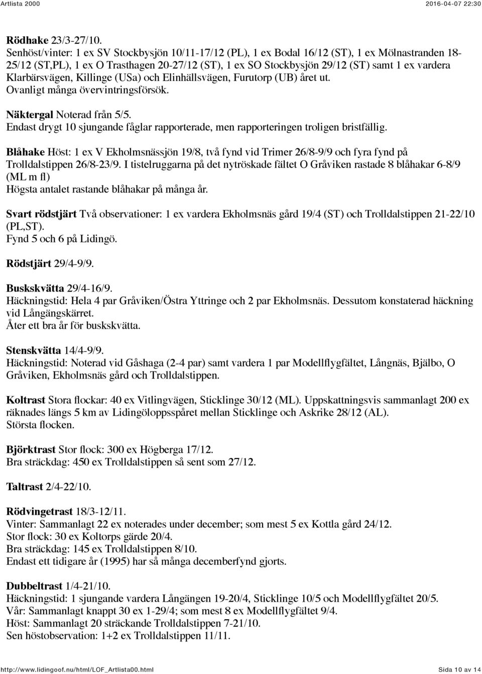 Klarbärsvägen, Killinge (USa) och Elinhällsvägen, Furutorp (UB) året ut. Ovanligt många övervintringsförsök. Näktergal Noterad från 5/5.