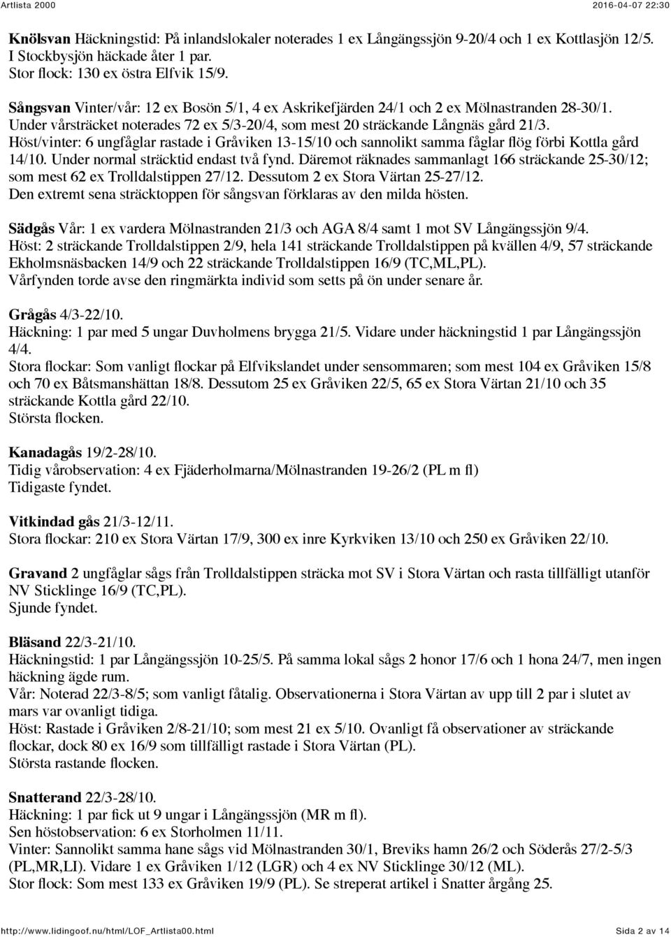 Höst/vinter: 6 ungfåglar rastade i Gråviken 13-15/10 och sannolikt samma fåglar flög förbi Kottla gård 14/10. Under normal sträcktid endast två fynd.