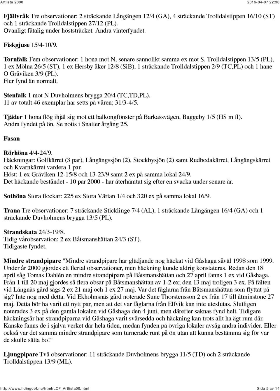 Tornfalk Fem observationer: 1 hona mot N, senare sannolikt samma ex mot S, Trolldalstippen 13/5 (PL), 1 ex Mölna 26/5 (ST), 1 ex Hersby åker 12/8 (SiB), 1 sträckande Trolldalstippen 2/9 (TC,PL) och 1