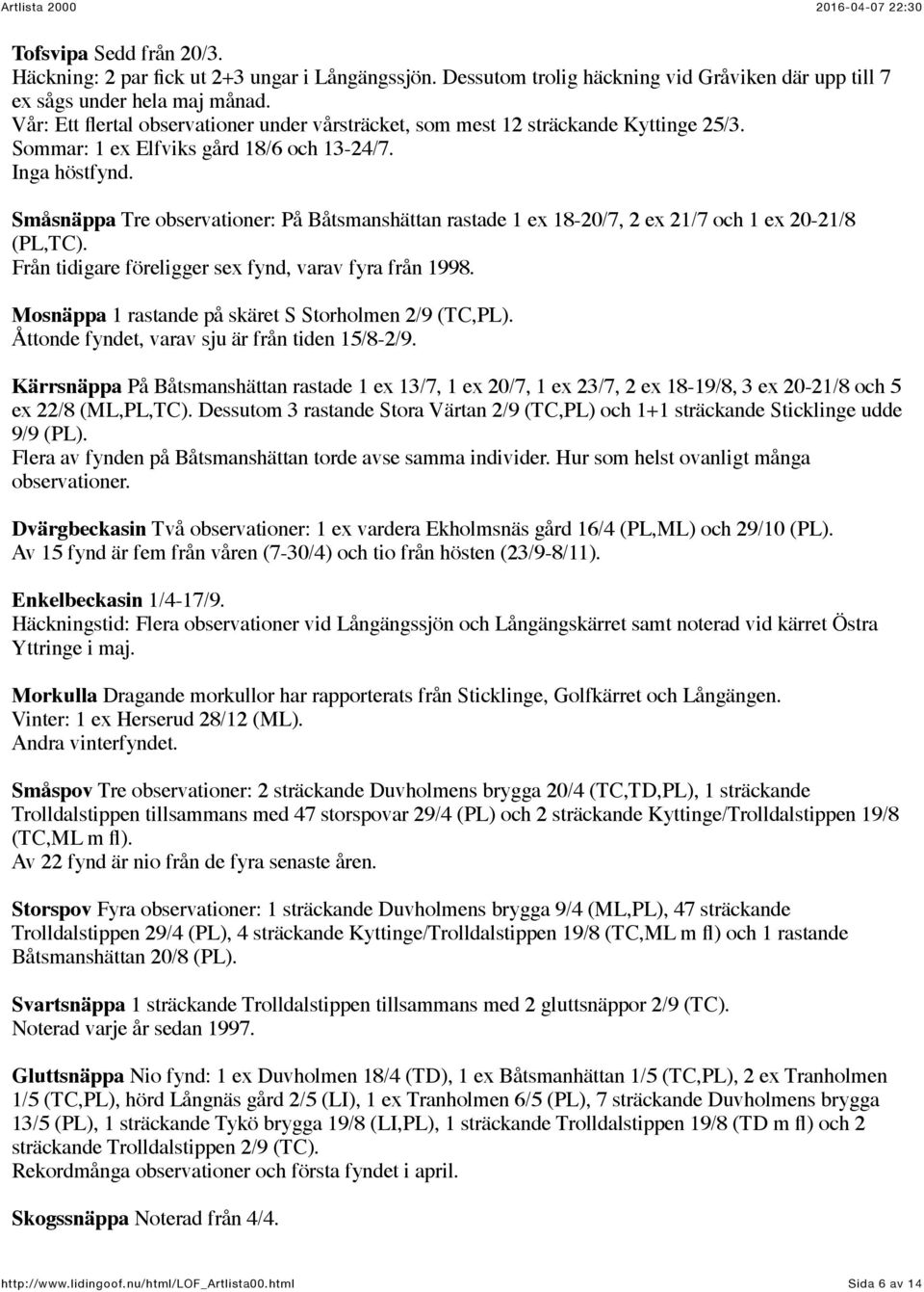 Småsnäppa Tre observationer: På Båtsmanshättan rastade 1 ex 18-20/7, 2 ex 21/7 och 1 ex 20-21/8 (PL,TC). Från tidigare föreligger sex fynd, varav fyra från 1998.