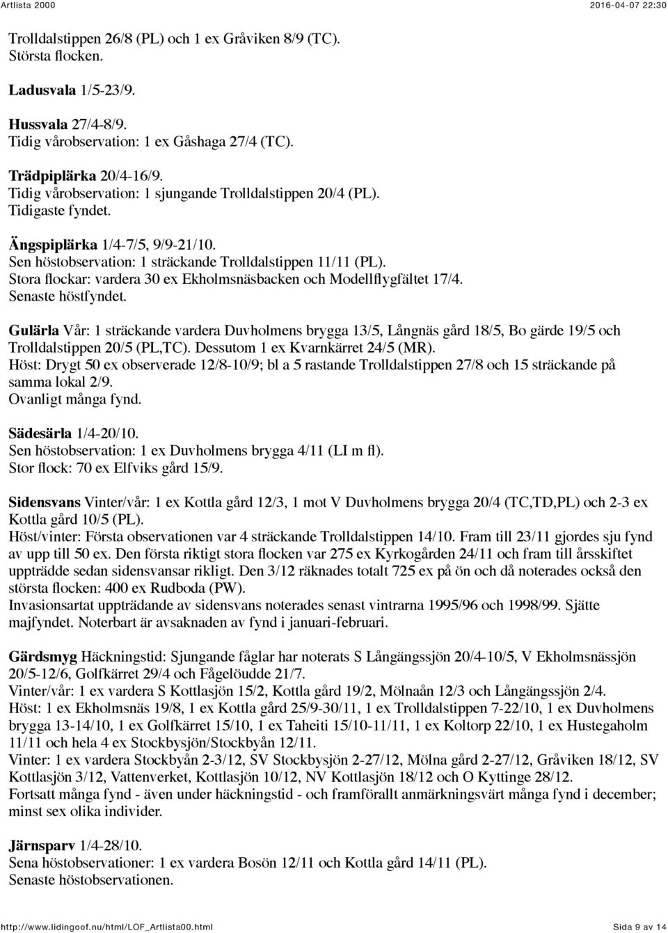 Stora flockar: vardera 30 ex Ekholmsnäsbacken och Modellflygfältet 17/4. Senaste höstfyndet.