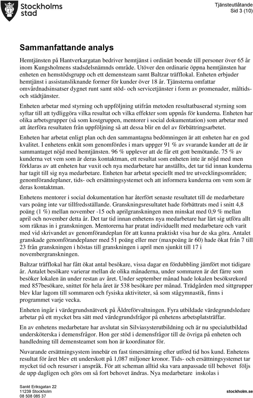 Tjänsterna omfattar omvårdnadsinsatser dygnet runt samt stöd- och servicetjänster i form av promenader, måltidsoch städtjänster.