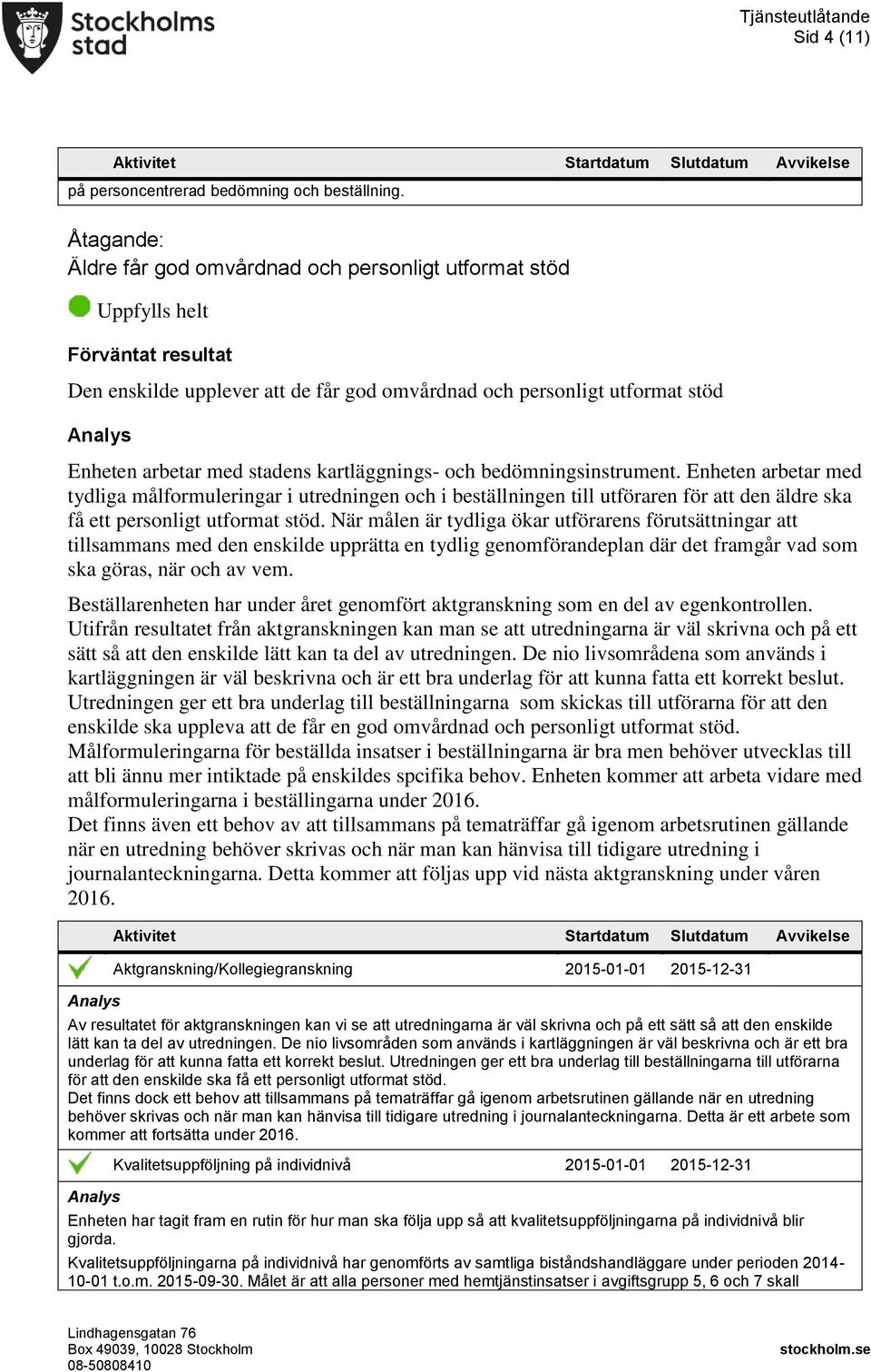 bedömningsinstrument. Enheten arbetar med tydliga målformuleringar i utredningen och i beställningen till utföraren för att den äldre ska få ett personligt utformat stöd.