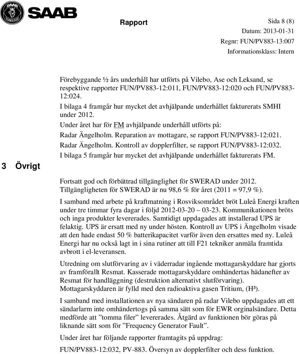 Reparation av mottagare, se rapport FUN/PV883-12:021. Radar Ängelholm. Kontroll av dopplerfilter, se rapport FUN/PV883-12:032. I bilaga 5 framgår hur mycket det avhjälpande underhållet fakturerats FM.