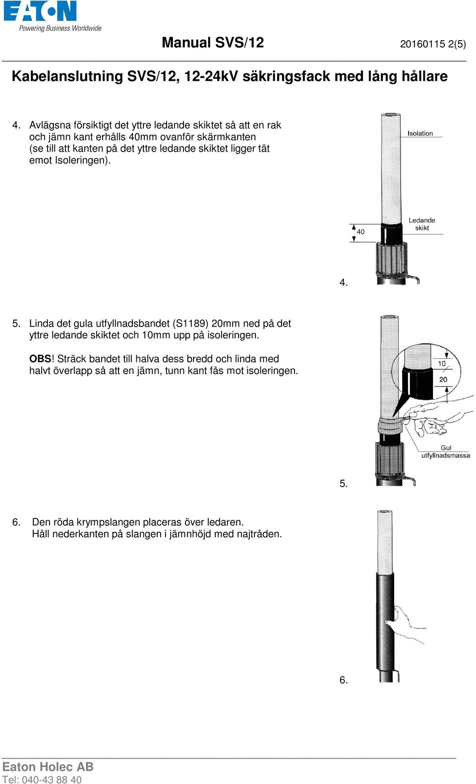 skiktet ligger tät emot Isoleringen). 4. 5. Linda det gula utfyllnadsbandet (S1189) 20mm ned på det yttre ledande skiktet och 10mm upp på isoleringen.