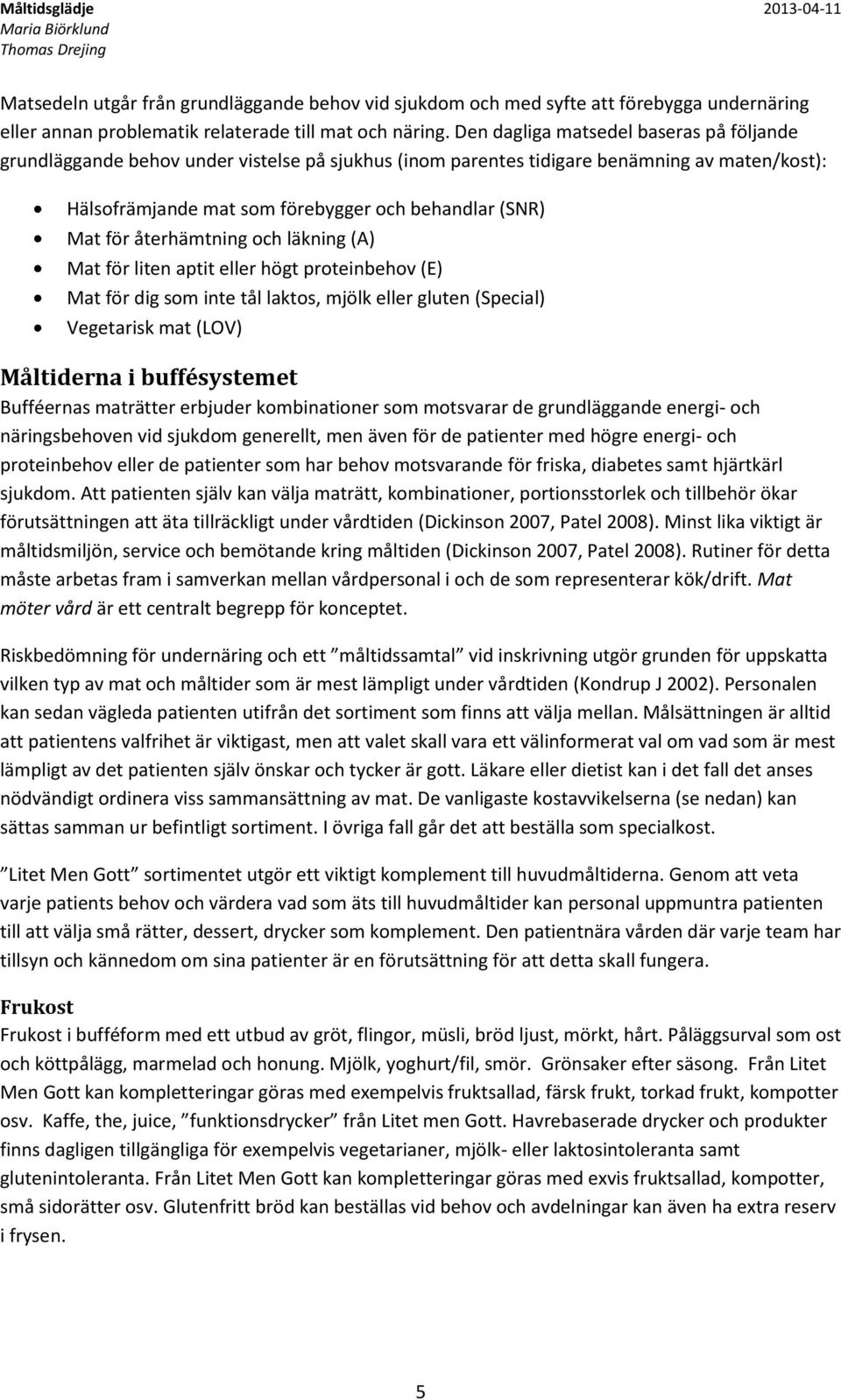 återhämtning och läkning (A) Mat för liten aptit eller högt proteinbehov (E) Mat för dig som inte tål laktos, mjölk eller gluten (Special) Vegetarisk mat (LOV) Måltiderna i buffésystemet Bufféernas
