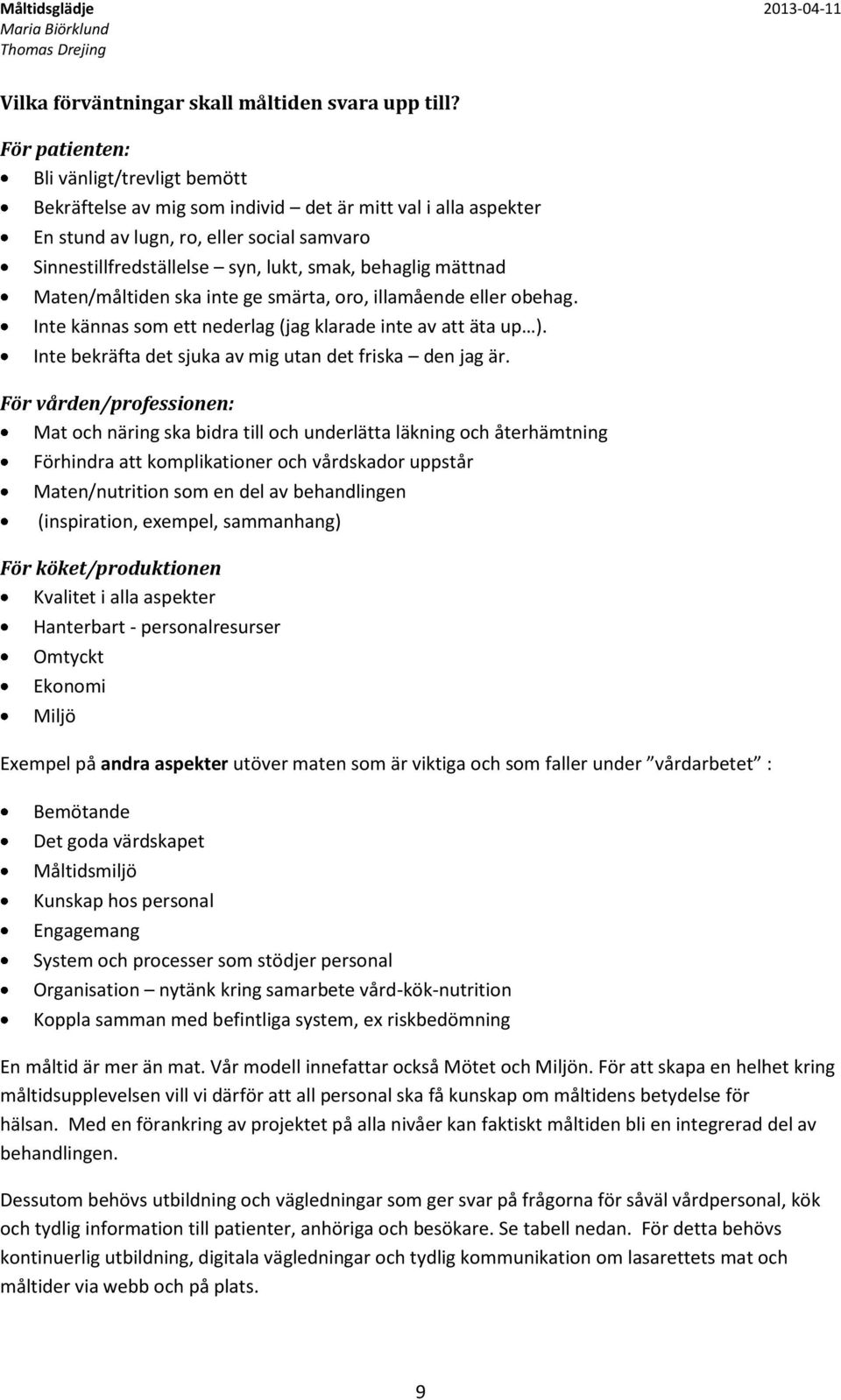 mättnad Maten/måltiden ska inte ge smärta, oro, illamående eller obehag. Inte kännas som ett nederlag (jag klarade inte av att äta up ). Inte bekräfta det sjuka av mig utan det friska den jag är.