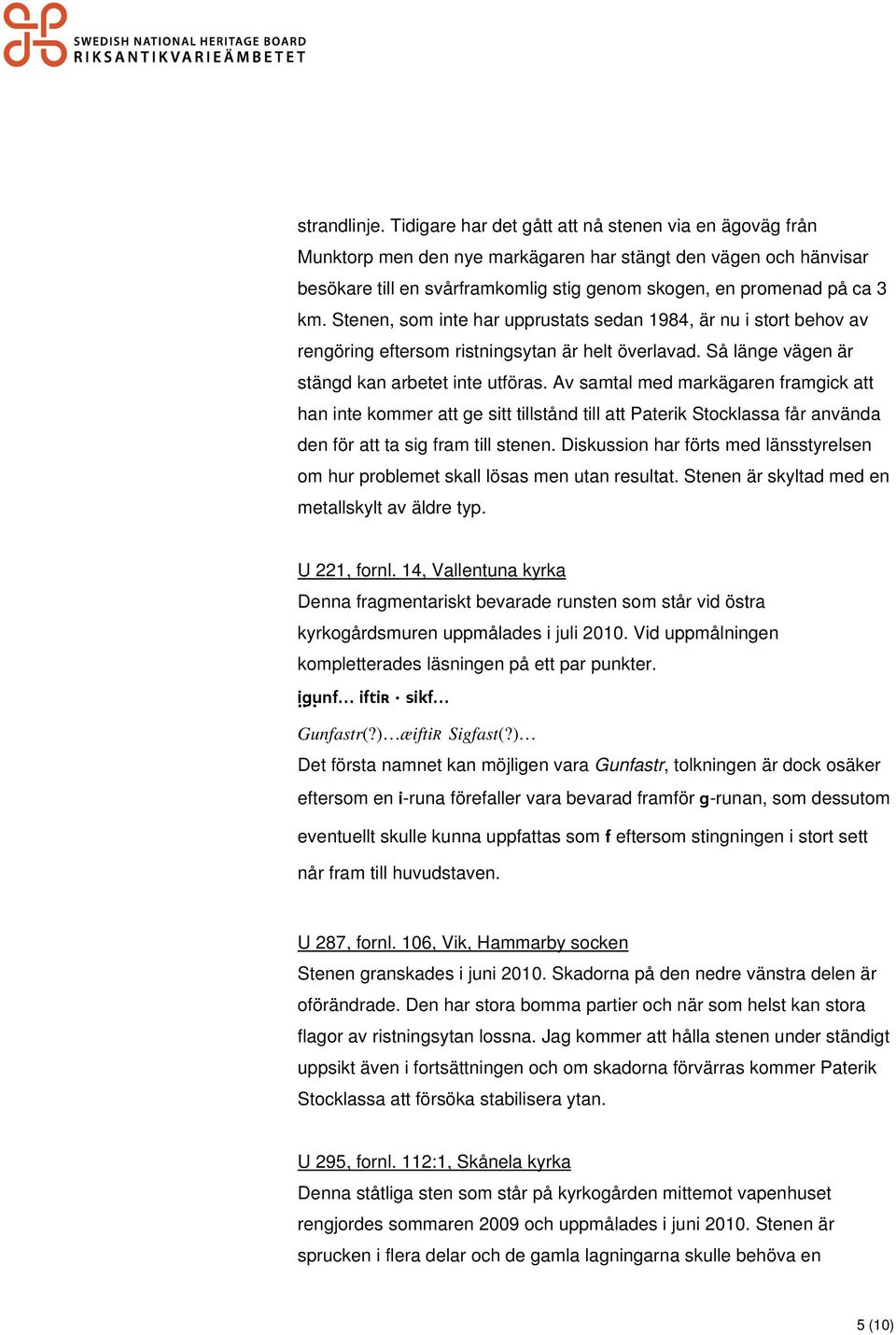 Stenen, som inte har upprustats sedan 1984, är nu i stort behov av rengöring eftersom ristningsytan är helt överlavad. Så länge vägen är stängd kan arbetet inte utföras.