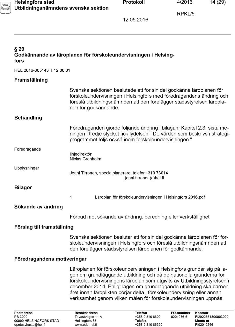 n gjorde följande ändring i bilagan: Kapitel 2.3, sista meningen i tredje stycket fick lydelsen " De värden som beskrivs i strategiprogrammet följs också inom förskoleundervisningen.