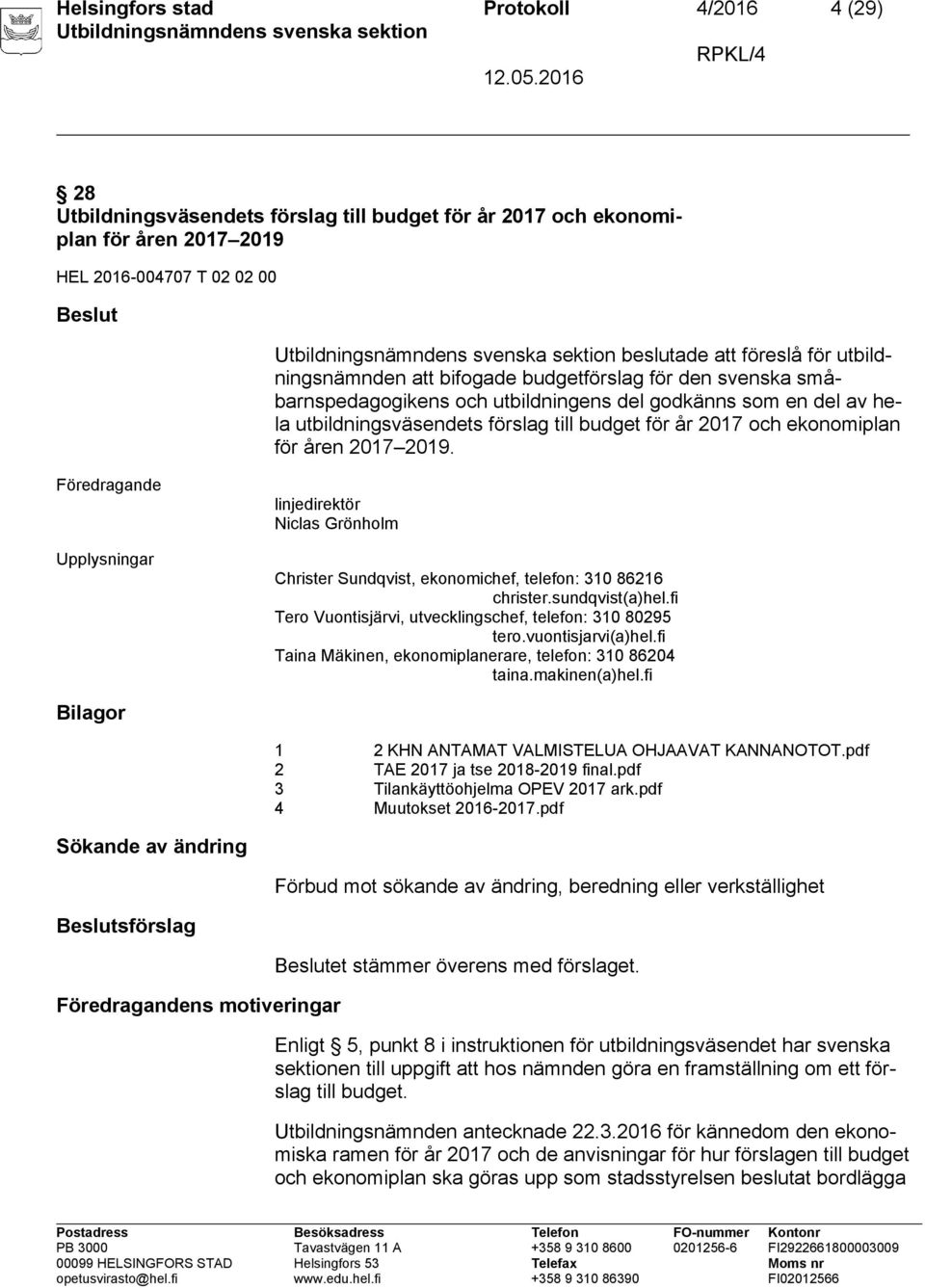 ekonomiplan för åren 2017 2019. Upplysningar linjedirektör Niclas Grönholm Christer Sundqvist, ekonomichef, telefon: 310 86216 christer.sundqvist(a)hel.