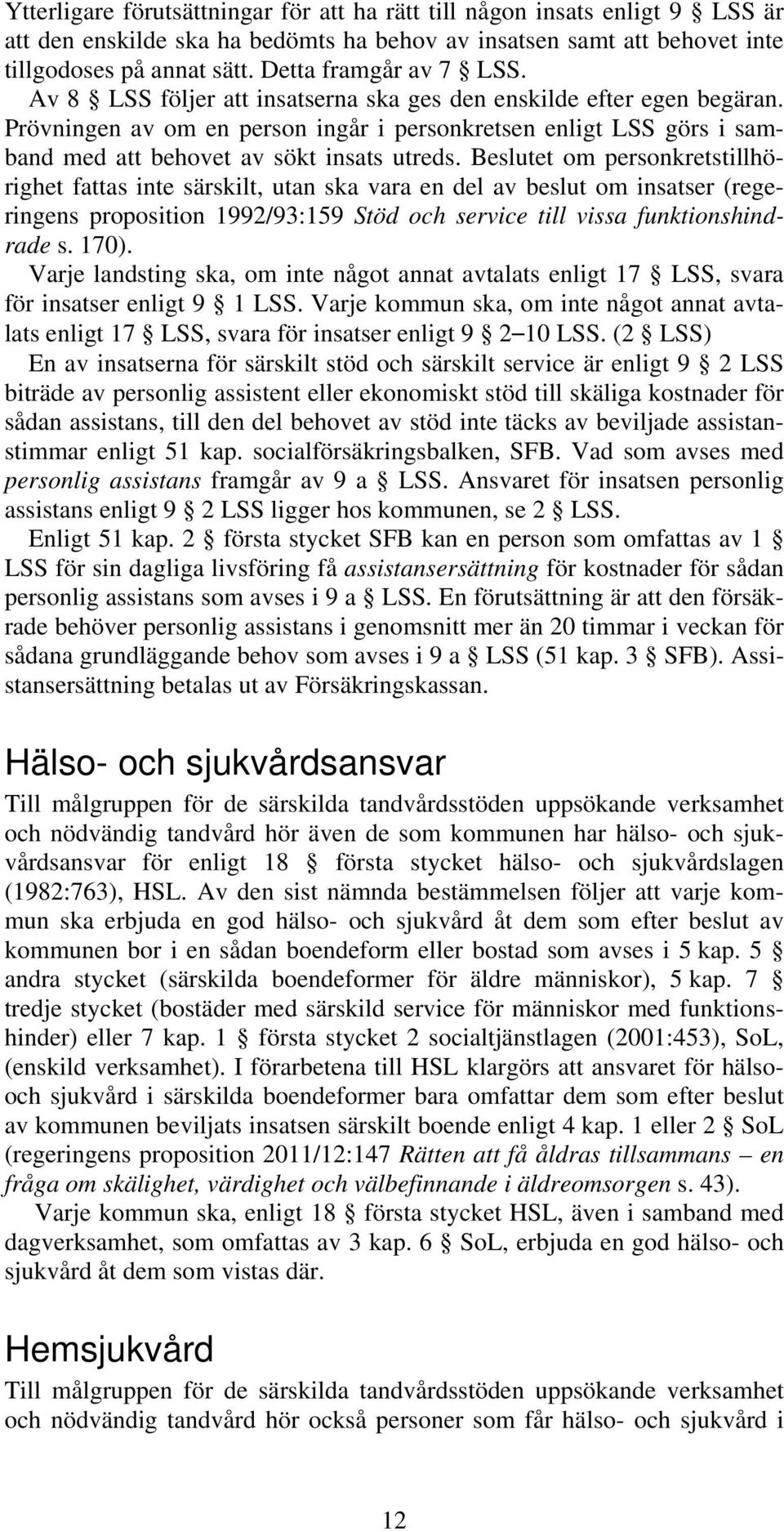 Prövningen av om en person ingår i personkretsen enligt LSS görs i samband med att behovet av sökt insats utreds.