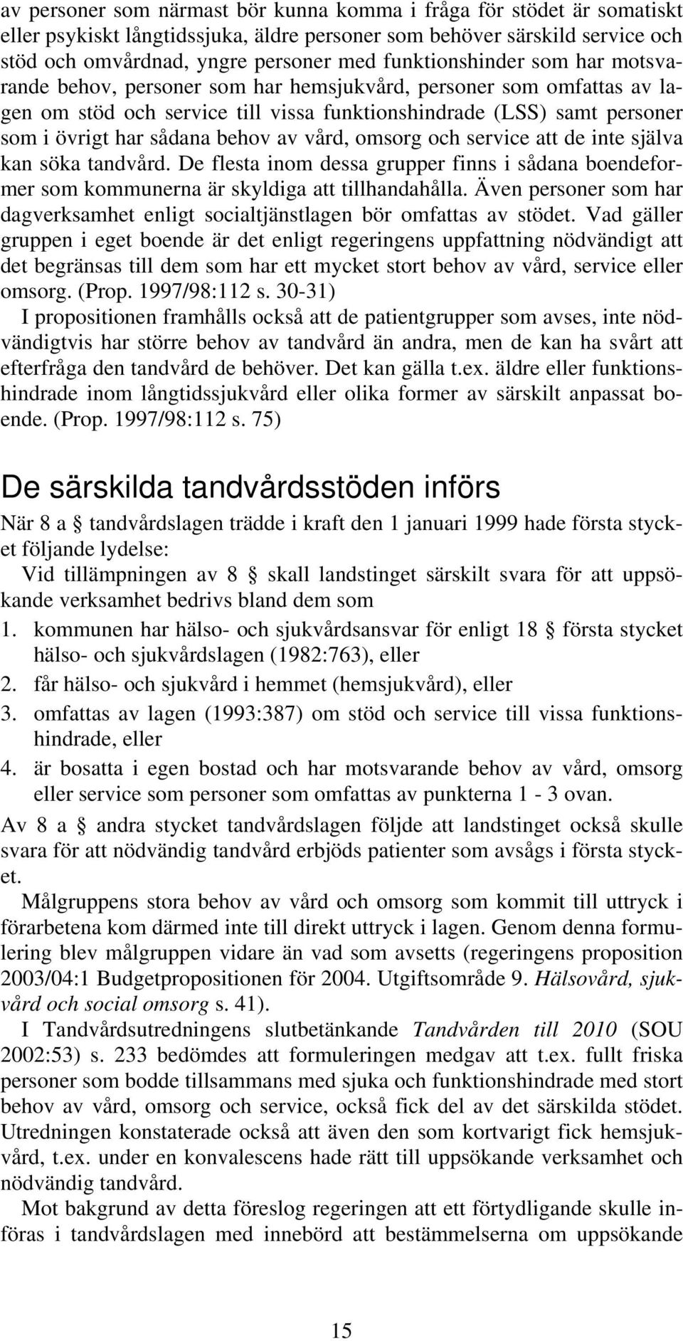 behov av vård, omsorg och service att de inte själva kan söka tandvård. De flesta inom dessa grupper finns i sådana boendeformer som kommunerna är skyldiga att tillhandahålla.