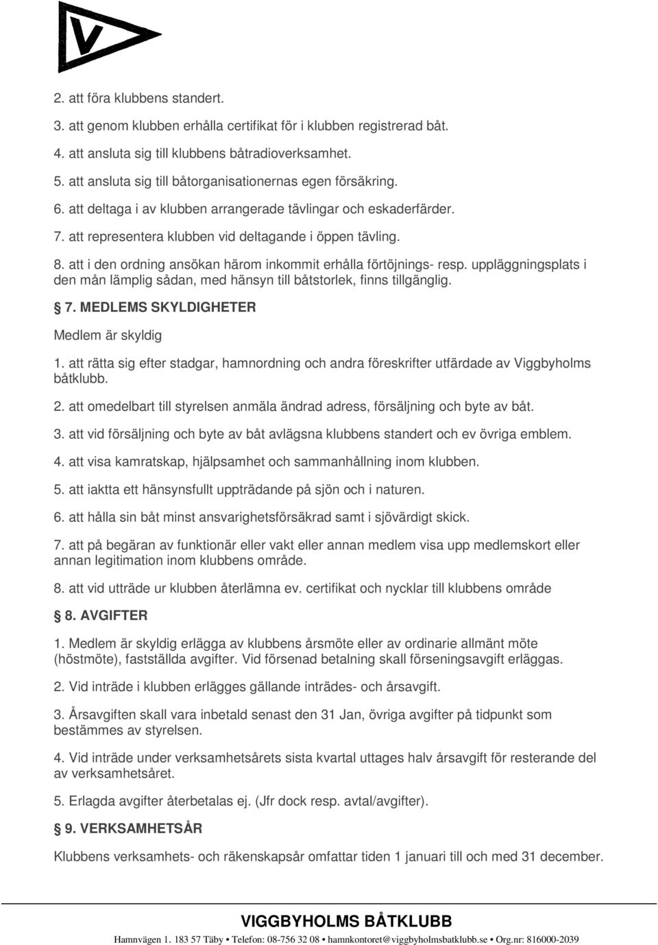 att i den ordning ansökan härom inkommit erhålla förtöjnings- resp. uppläggningsplats i den mån lämplig sådan, med hänsyn till båtstorlek, finns tillgänglig. 7.