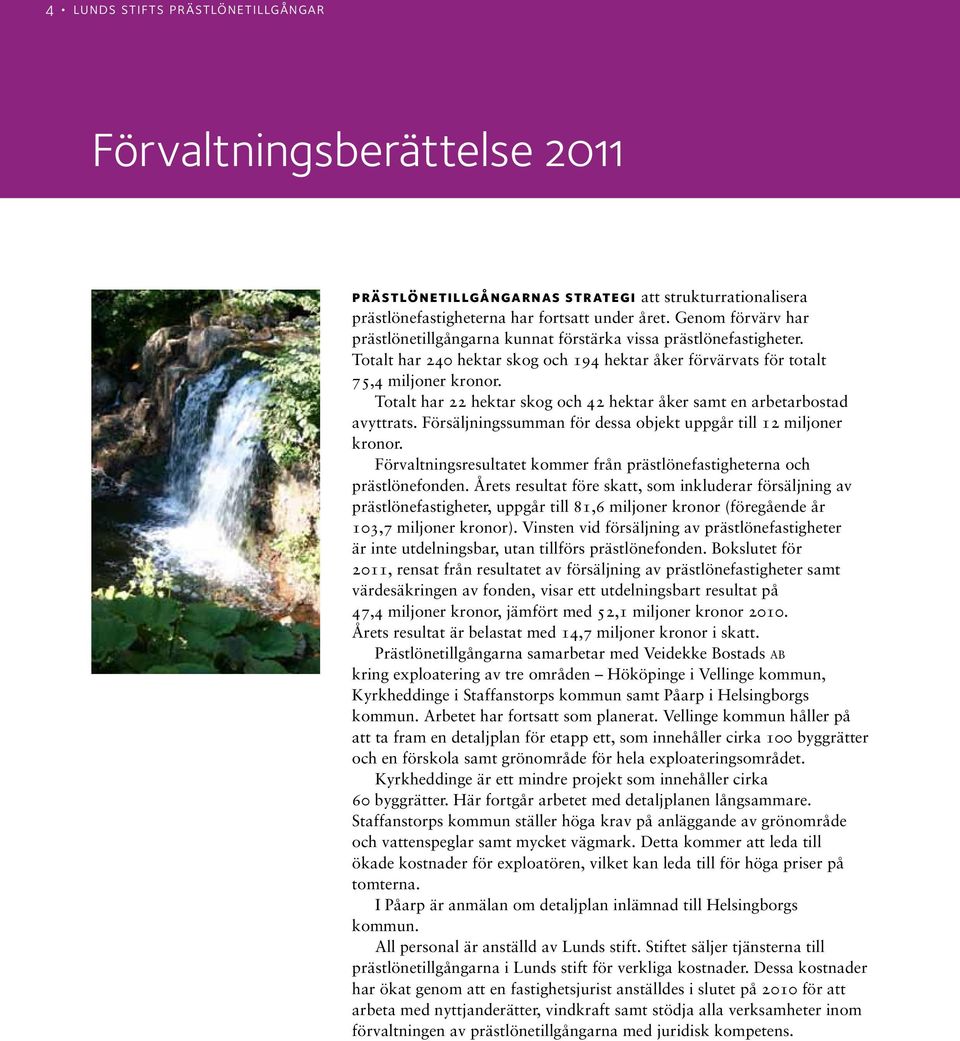 Totalt har 22 hektar skog och 42 hektar åker samt en arbetarbostad avyttrats. Försäljningssumman för dessa objekt uppgår till 12 miljoner kronor.