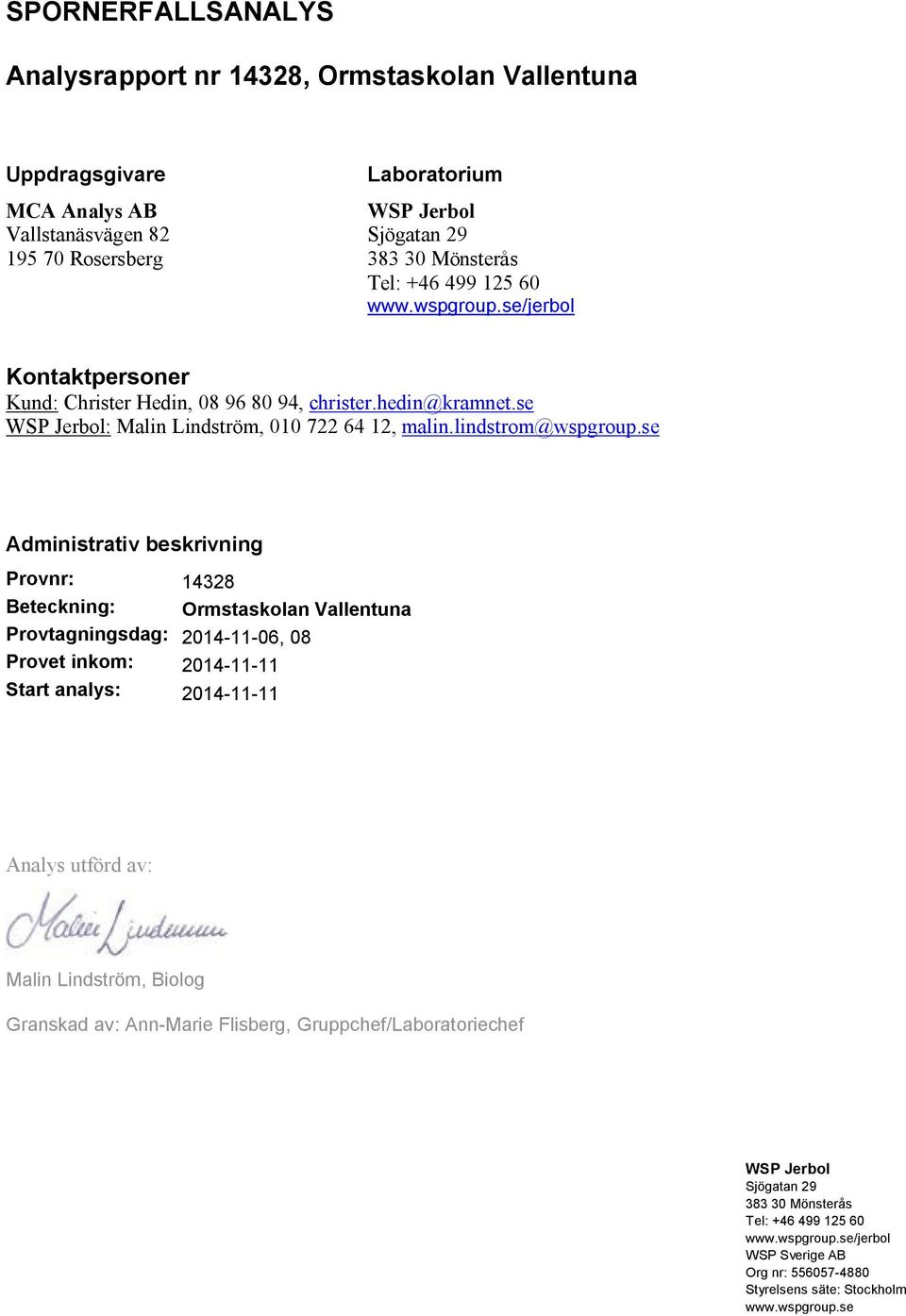 se Administrativ beskrivning Provnr: 14328 Beteckning: Ormstaskolan Vallentuna Provtagningsdag: 2014-11-06, 08 Provet inkom: 2014-11-11 Start analys: 2014-11-11 Analys utförd av: Malin Lindström,