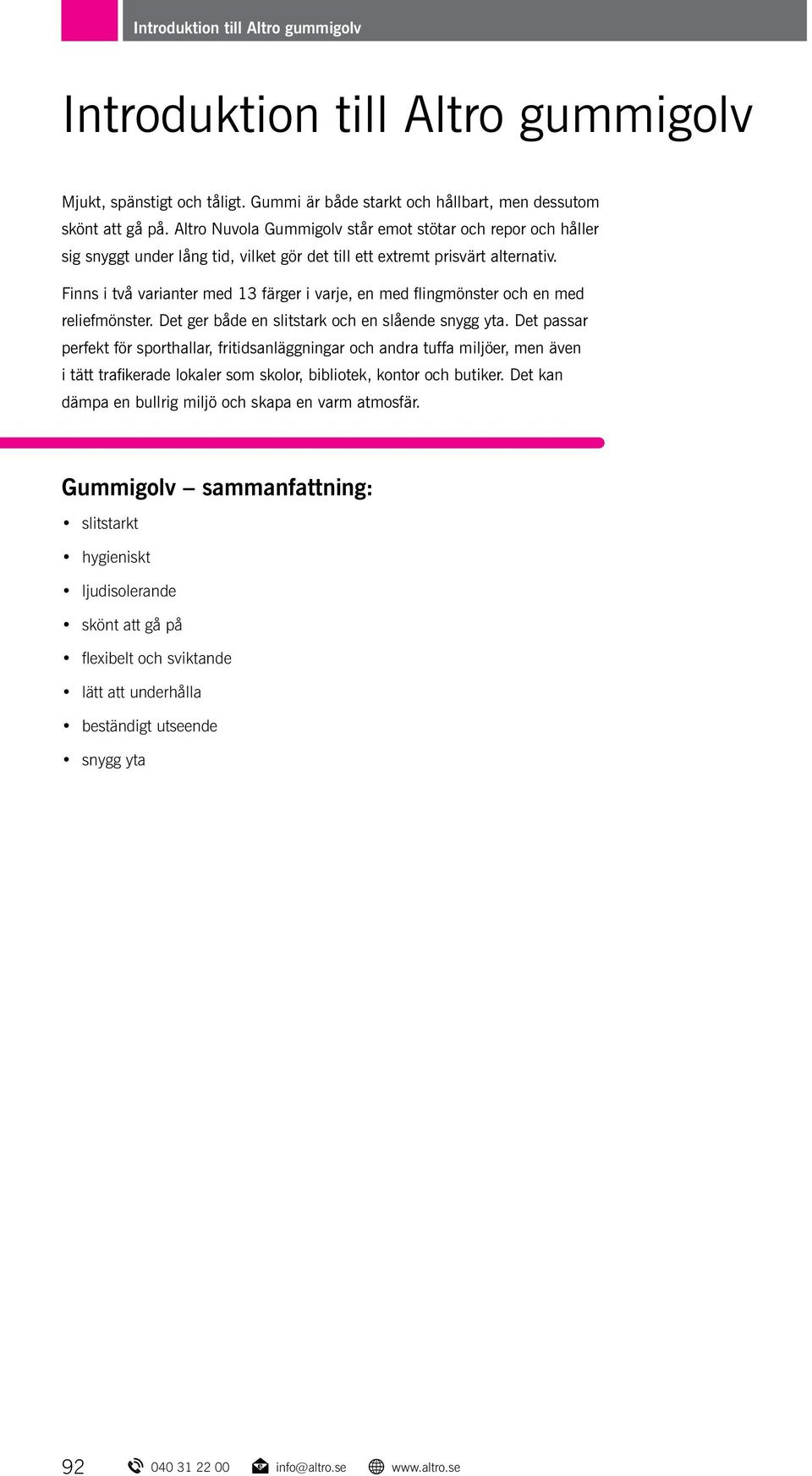 Finns i två varianter med 13 färger i varje, en med flingmönster och en med reliefmönster. Det ger både en slitstark och en slående snygg yta.