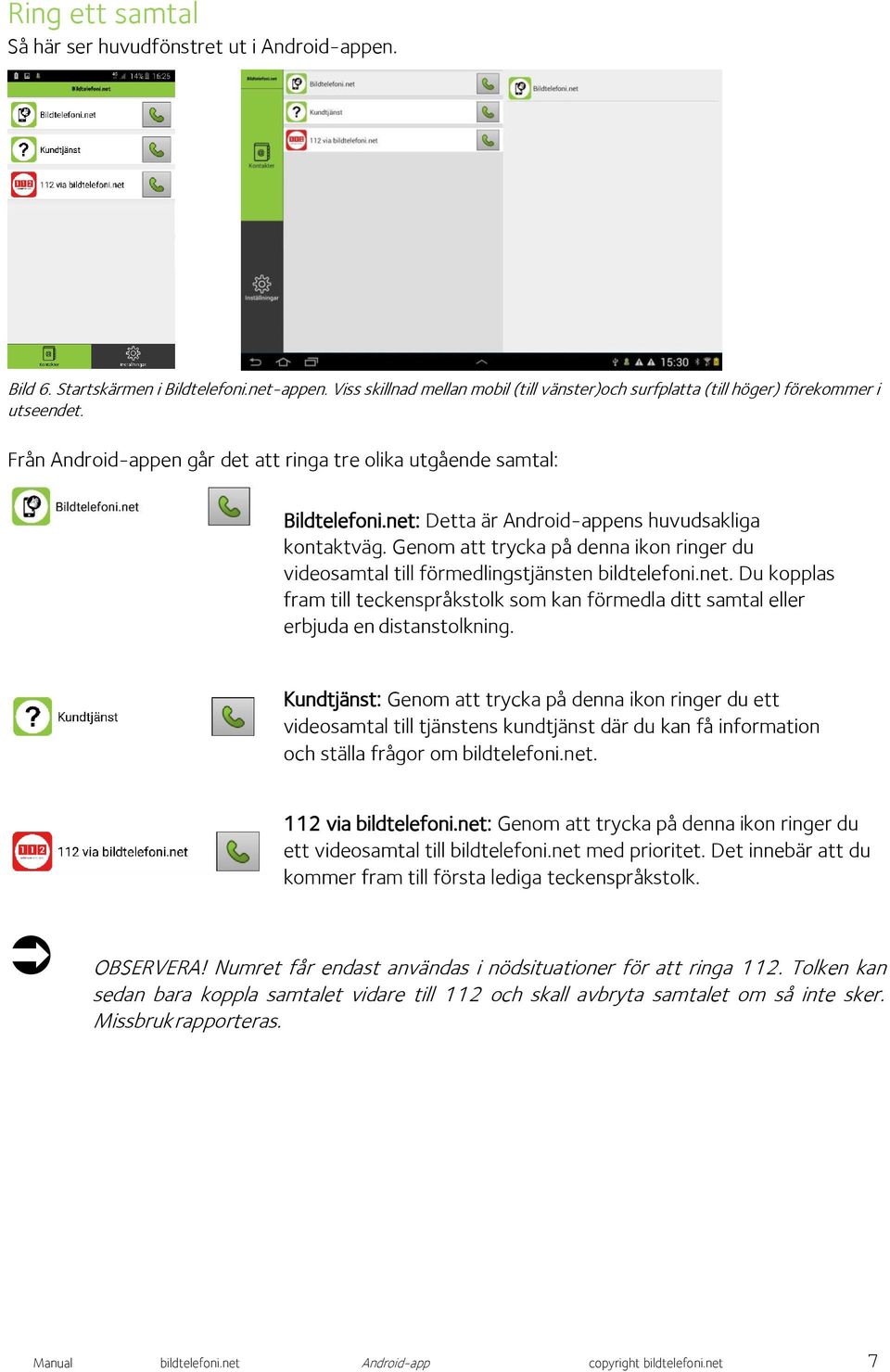 Genom att trycka på denna ikon ringer du videosamtal till förmedlingstjänsten bildtelefoni.net. Du kopplas fram till teckenspråkstolk som kan förmedla ditt samtal eller erbjuda en distanstolkning.