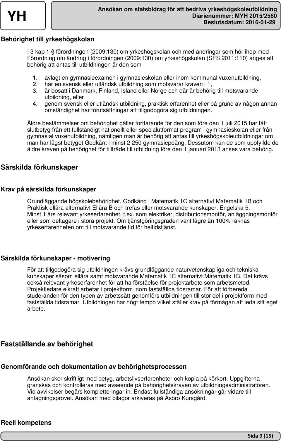 har en svensk eller utländsk utbildning som motsvarar kraven i 1, 3. är bosatt i Danmark, Finland, Island eller Norge och där är behörig till motsvarande utbildning, eller 4.
