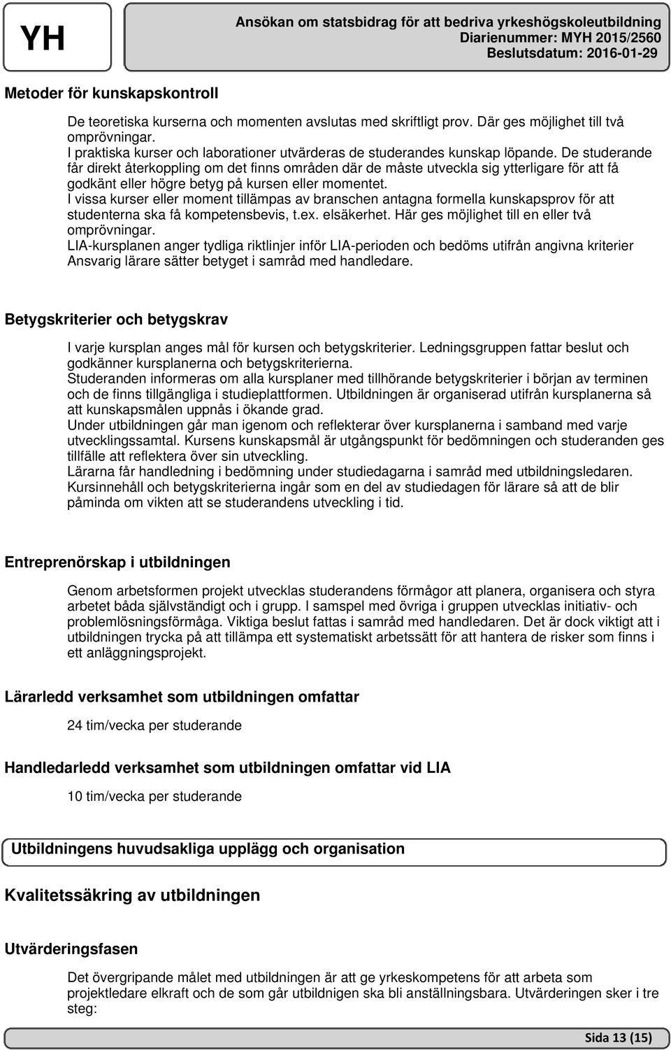 De studerande får direkt återkoppling om det finns områden där de måste utveckla sig ytterligare för att få godkänt eller högre betyg på kursen eller momentet.
