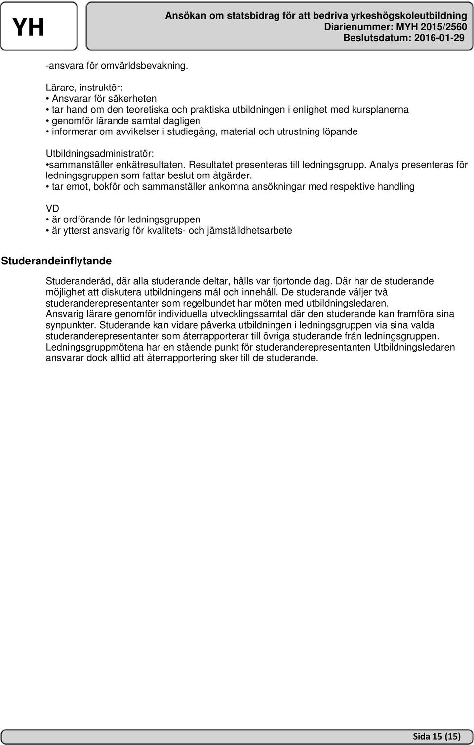 material och utrustning löpande Utbildningsadministratör: sammanställer enkätresultaten. Resultatet presenteras till ledningsgrupp.