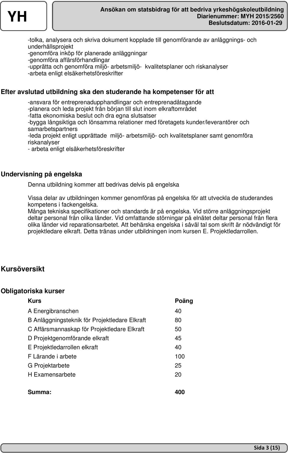 entreprenadupphandlingar och entreprenadåtagande -planera och leda projekt från början till slut inom elkraftområdet -fatta ekonomiska beslut och dra egna slutsatser -bygga långsiktiga och lönsamma