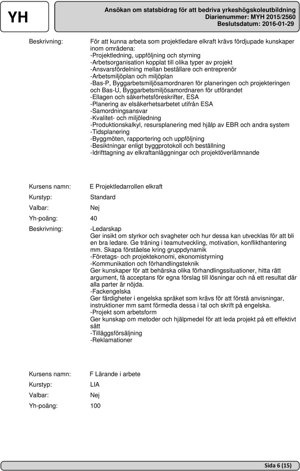 utförandet -Ellagen och säkerhetsföreskrifter, ESA -Planering av elsäkerhetsarbetet utifrån ESA -Samordningsansvar -Kvalitet- och miljöledning -Produktionskalkyl, resursplanering med hjälp av EBR och