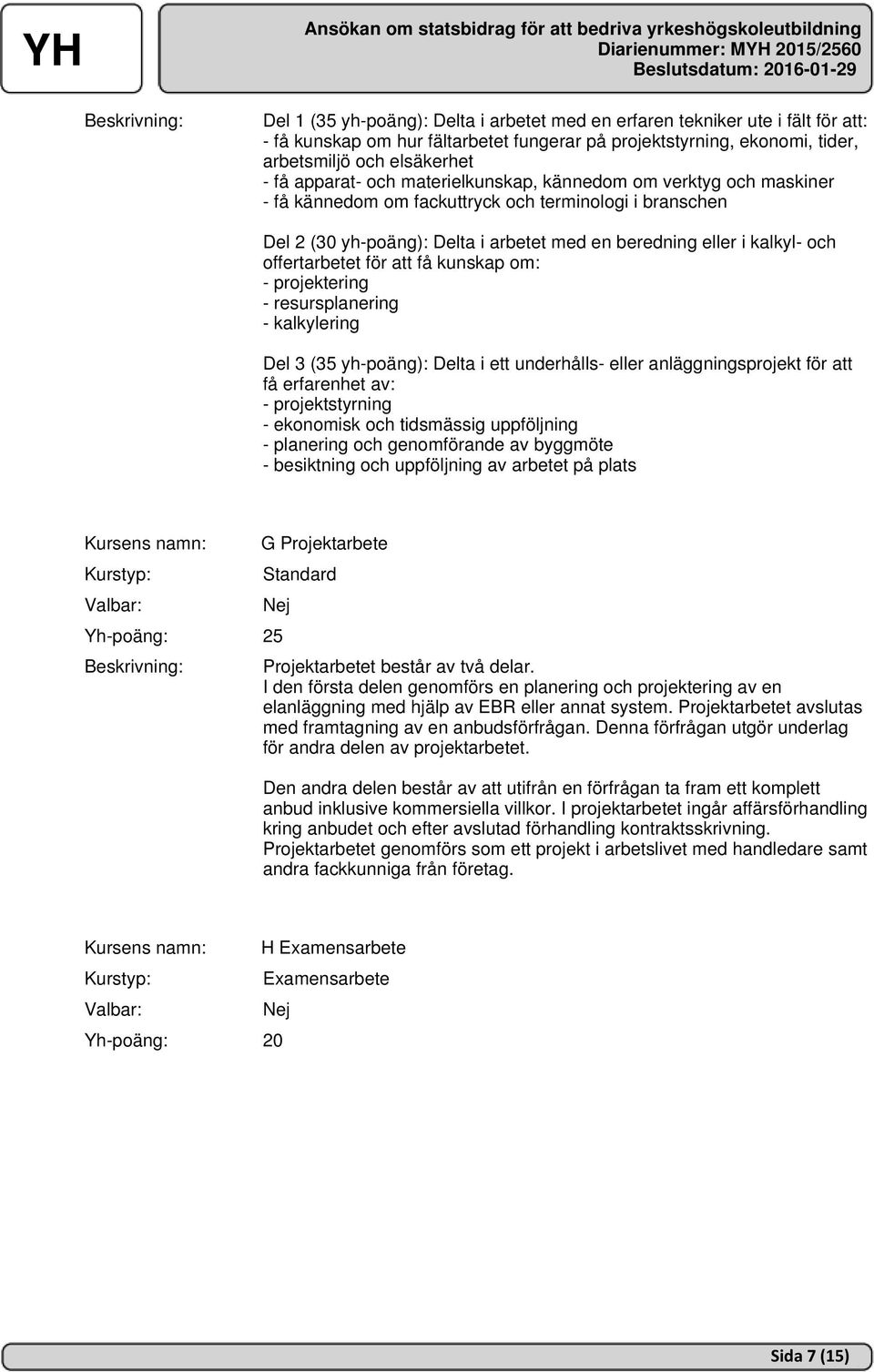 offertarbetet för att få kunskap om: - projektering - resursplanering - kalkylering Del 3 (35 yh-poäng): Delta i ett underhålls- eller anläggningsprojekt för att få erfarenhet av: - projektstyrning -