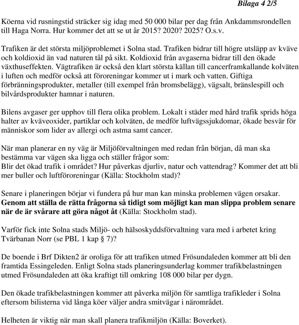 Vägtrafiken är också den klart största källan till cancerframkallande kolväten i luften och medför också att föroreningar kommer ut i mark och vatten.