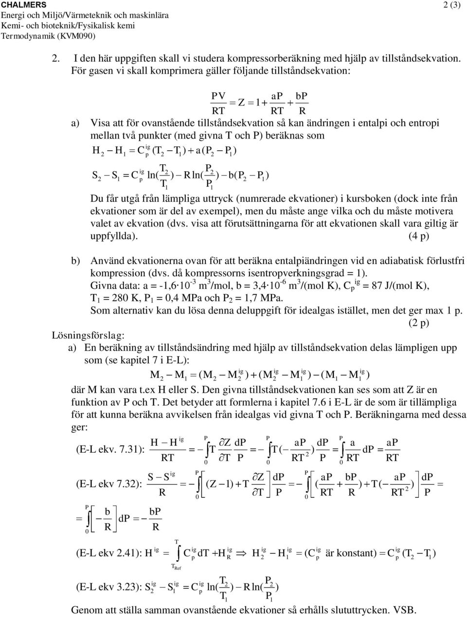 beräknas som H H C ( ) a( ) 2 1 2 1 2 1 S S C ln( ) R ln( ) b( ) 2 2 2 1 2 1 1 1 Du får utgå från lämla uttryck (numrerade ekvationer) i kursboken (dock inte från ekvationer som är del av exemel),