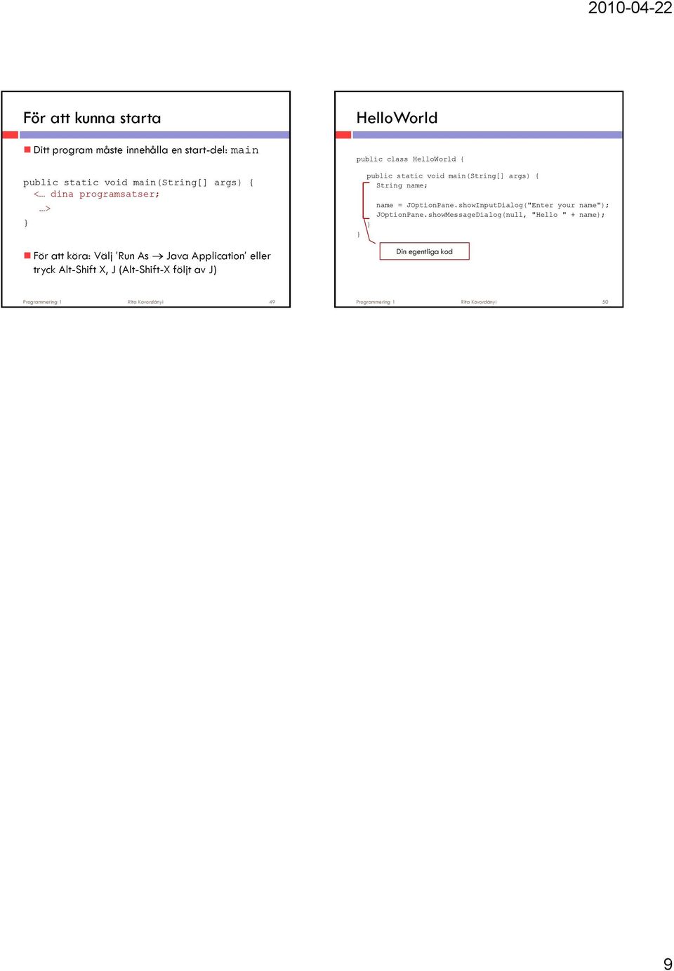 public class HelloWorld { public static void main(string[] args) { String name; name = JOptionPane.