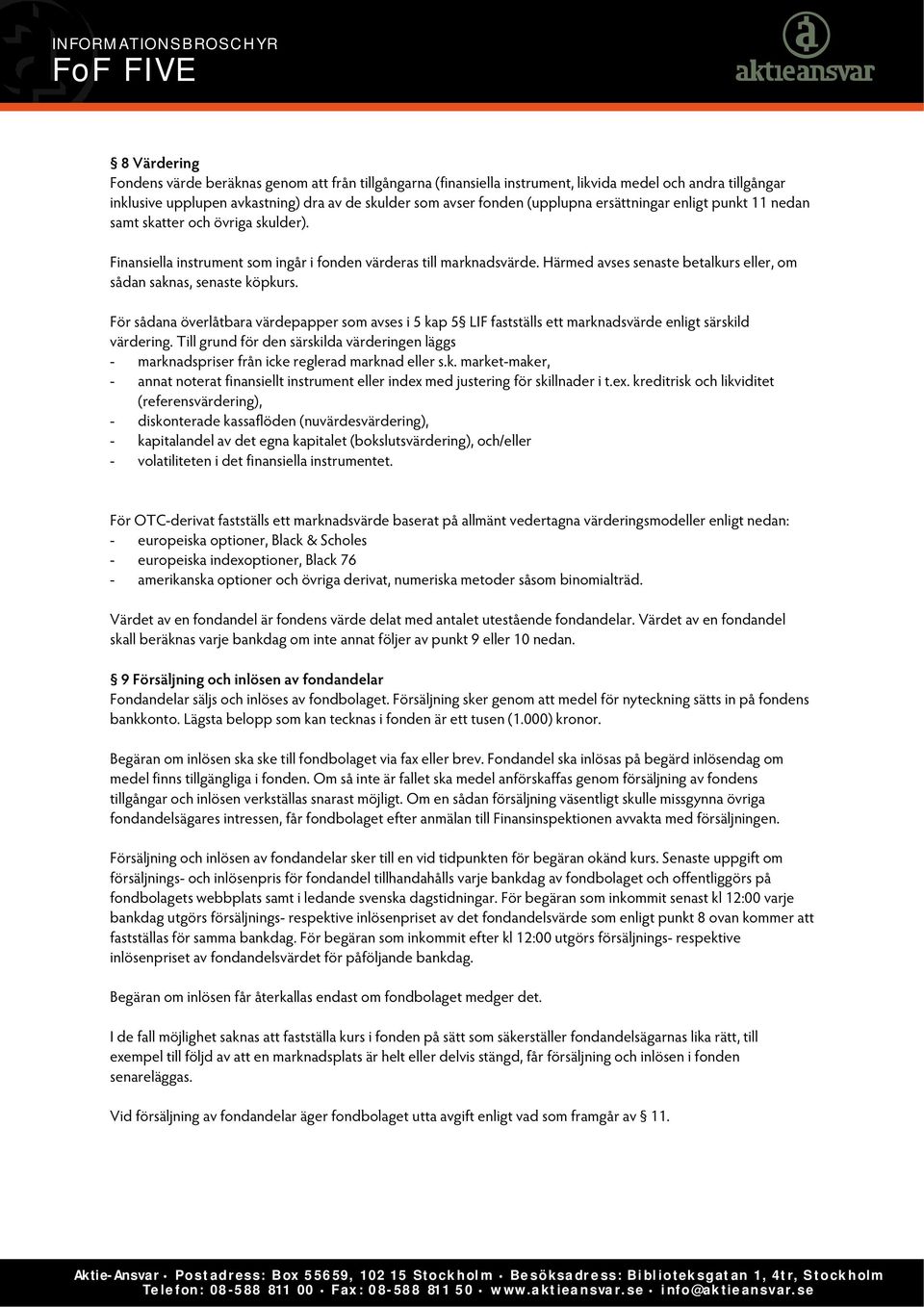 Härmed avses senaste betalkurs eller, om sådan saknas, senaste köpkurs. För sådana överlåtbara värdepapper som avses i 5 kap 5 LIF fastställs ett marknadsvärde enligt särskild värdering.