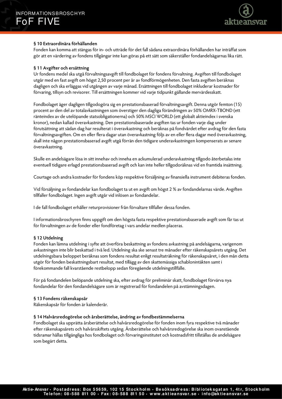 Avgiften till fondbolaget utgår med en fast avgift om högst 2,50 procent per år av fondförmögenheten. Den fasta avgiften beräknas dagligen och ska erläggas vid utgången av varje månad.