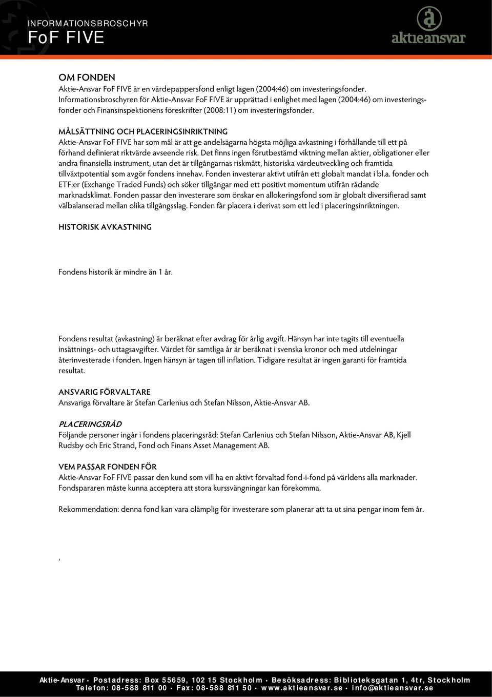 MÅLSÄTTNING OCH PLACERINGSINRIKTNING Aktie-Ansvar har som mål är att ge andelsägarna högsta möjliga avkastning i förhållande till ett på förhand definierat riktvärde avseende risk.