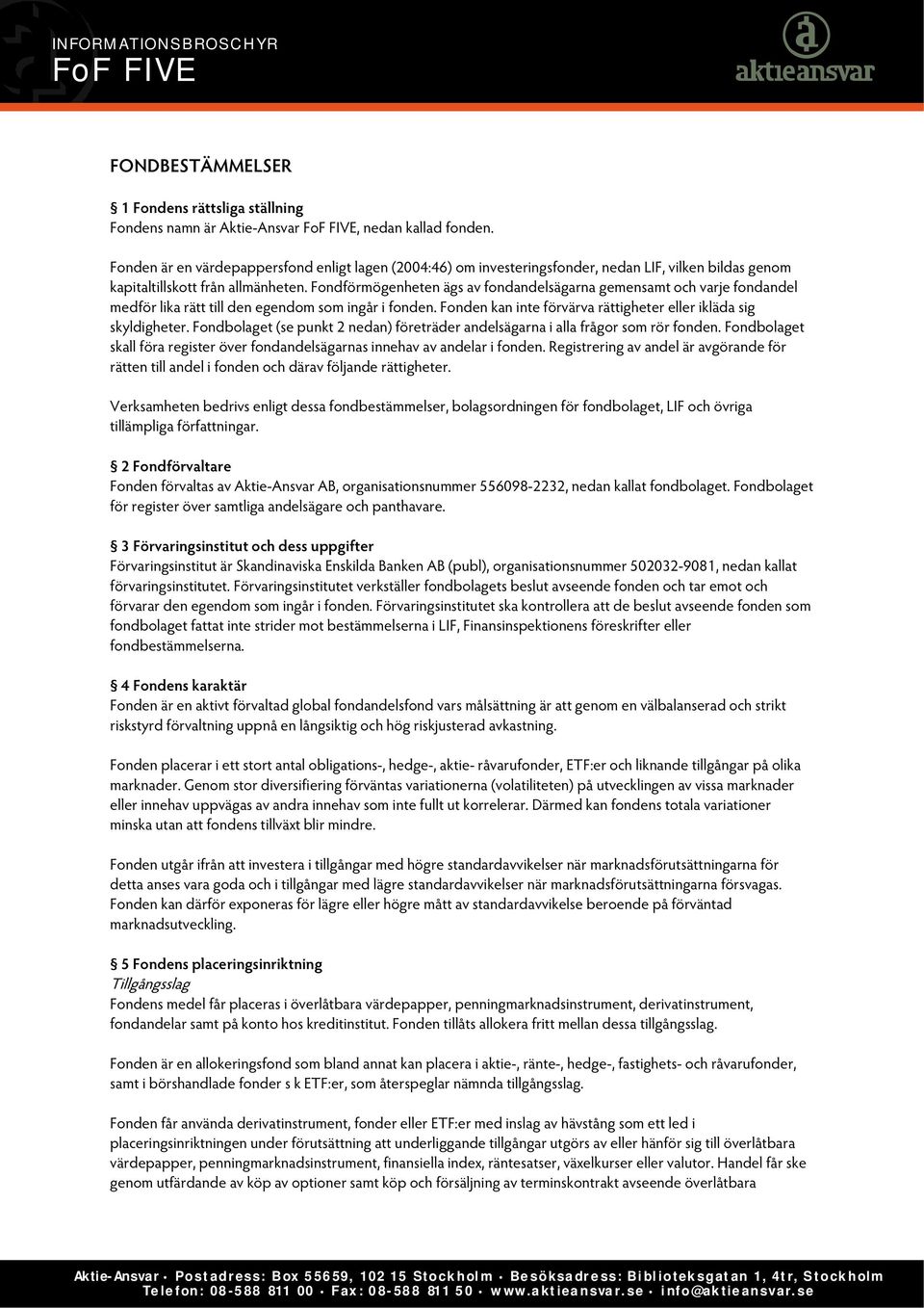 Fondförmögenheten ägs av fondandelsägarna gemensamt och varje fondandel medför lika rätt till den egendom som ingår i fonden. Fonden kan inte förvärva rättigheter eller ikläda sig skyldigheter.