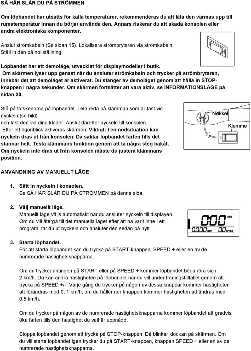 Löpbandet har ett demoläge, utvecklat för displaymodeller i butik. Om skärmen lyser upp genast när du ansluter strömkabeln och trycker på strömbrytaren, innebär det att demoläget är aktiverat.